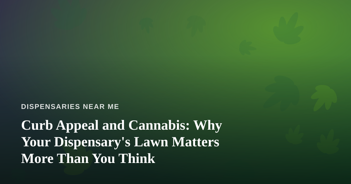 Curb Appeal and Cannabis: Why Your Dispensary’s Lawn Matters More Than You Think