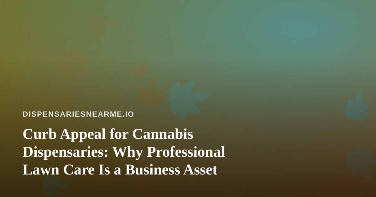 Curb Appeal for Cannabis Dispensaries: Why Professional Lawn Care Is a Business Asset