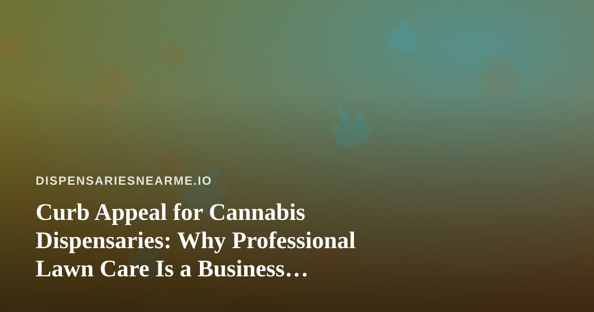 Curb Appeal for Cannabis Dispensaries: Why Professional Lawn Care Is a Business Strategy