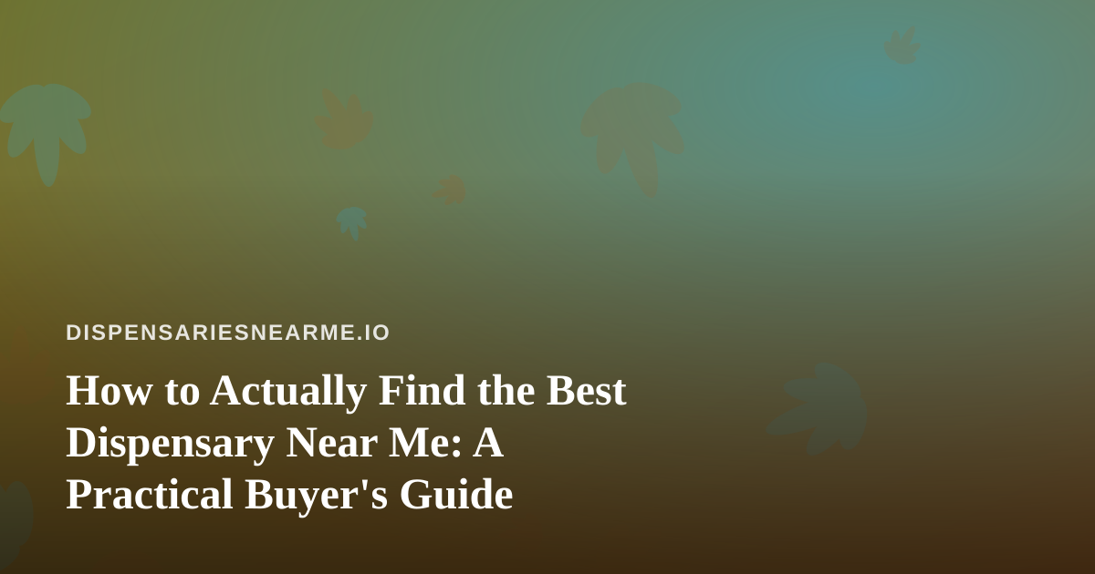 How to Actually Find the Best Dispensary Near Me: A Practical Buyer’s Guide