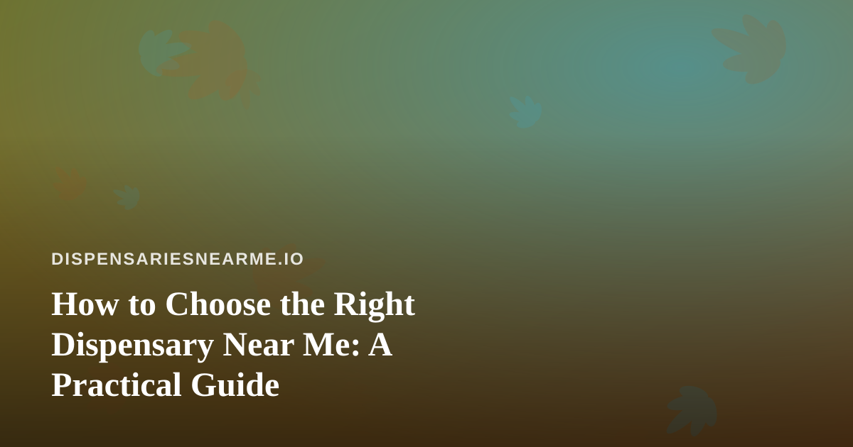 How to Choose the Right Dispensary Near Me: A Practical Guide