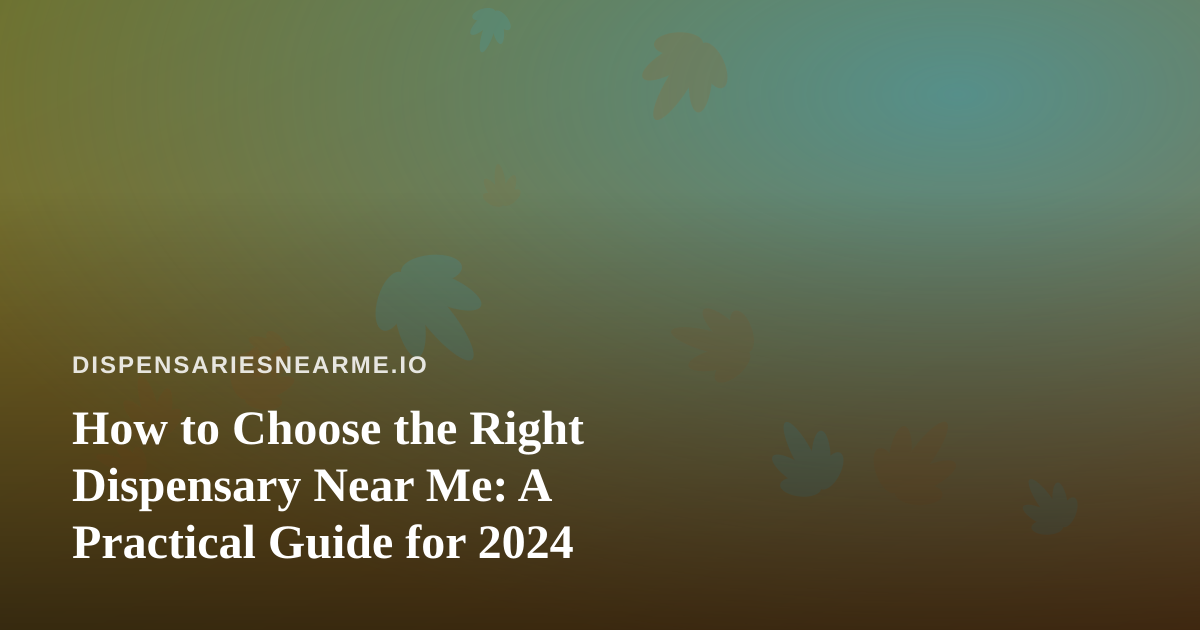How to Choose the Right Dispensary Near Me: A Practical Guide for 2024