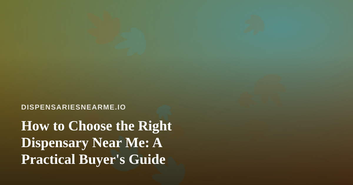 How to Choose the Right Dispensary Near Me: A Practical Buyer’s Guide