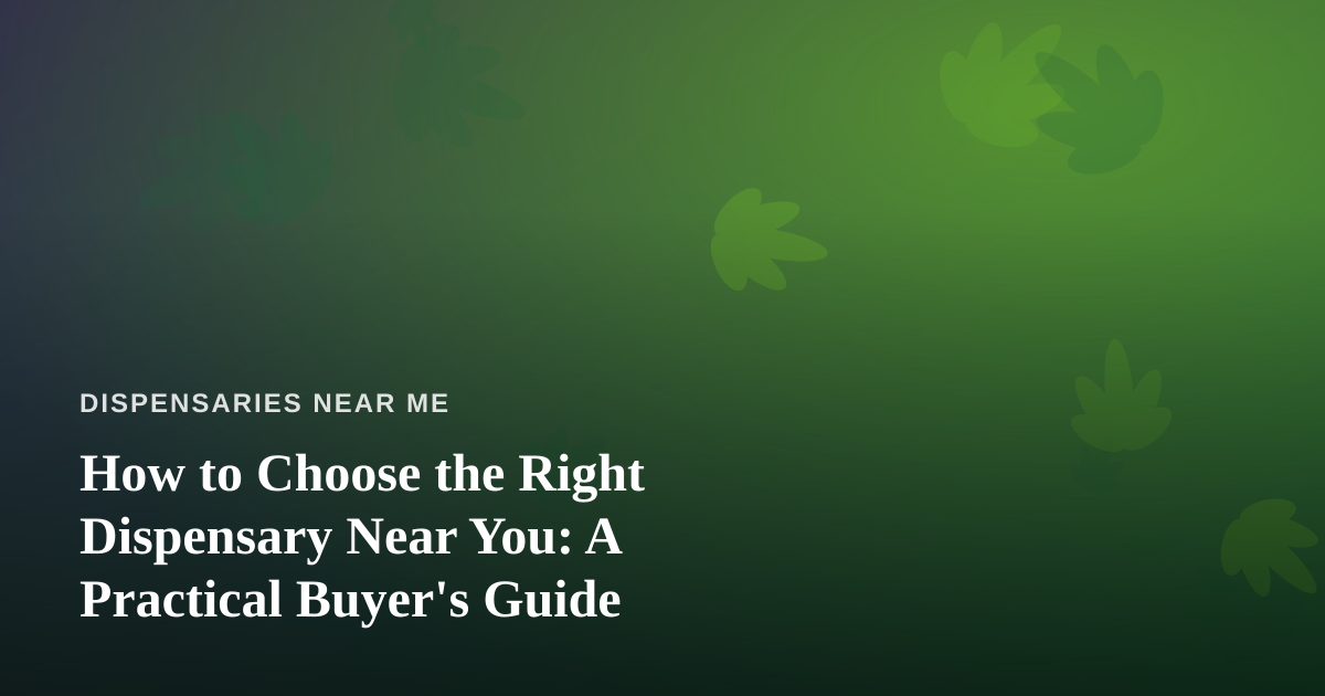 How to Choose the Right Dispensary Near You: A Practical Buyer’s Guide