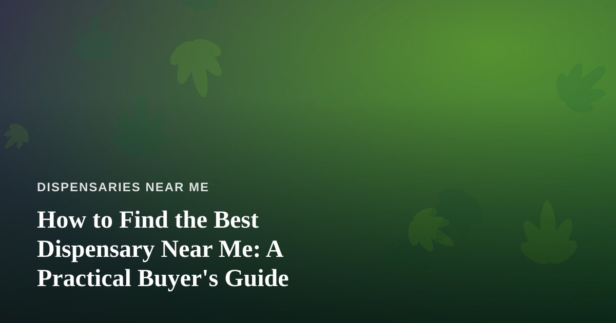 How to Find the Best Dispensary Near Me: A Practical Buyer’s Guide