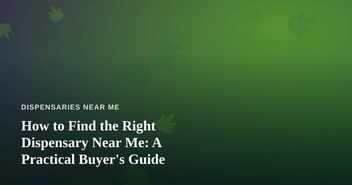 How to Find the Right Dispensary Near Me: A Practical Buyer’s Guide