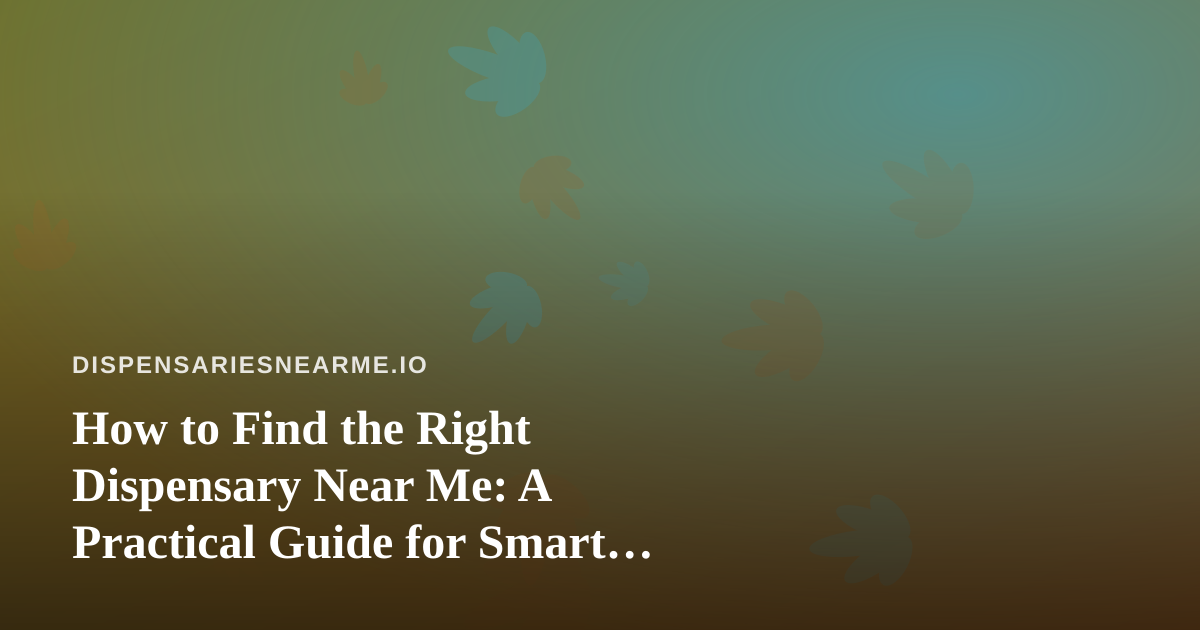 How to Find the Right Dispensary Near Me: A Practical Guide for Smart Shoppers