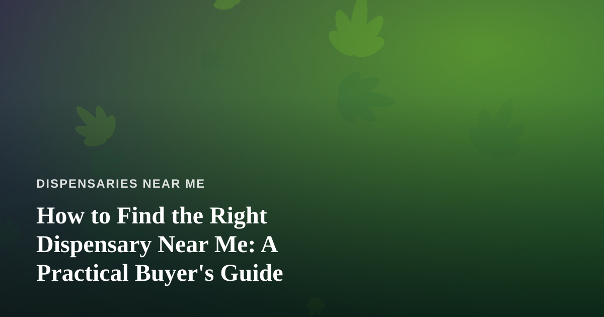 How to Find the Right Dispensary Near Me: A Practical Buyer’s Guide