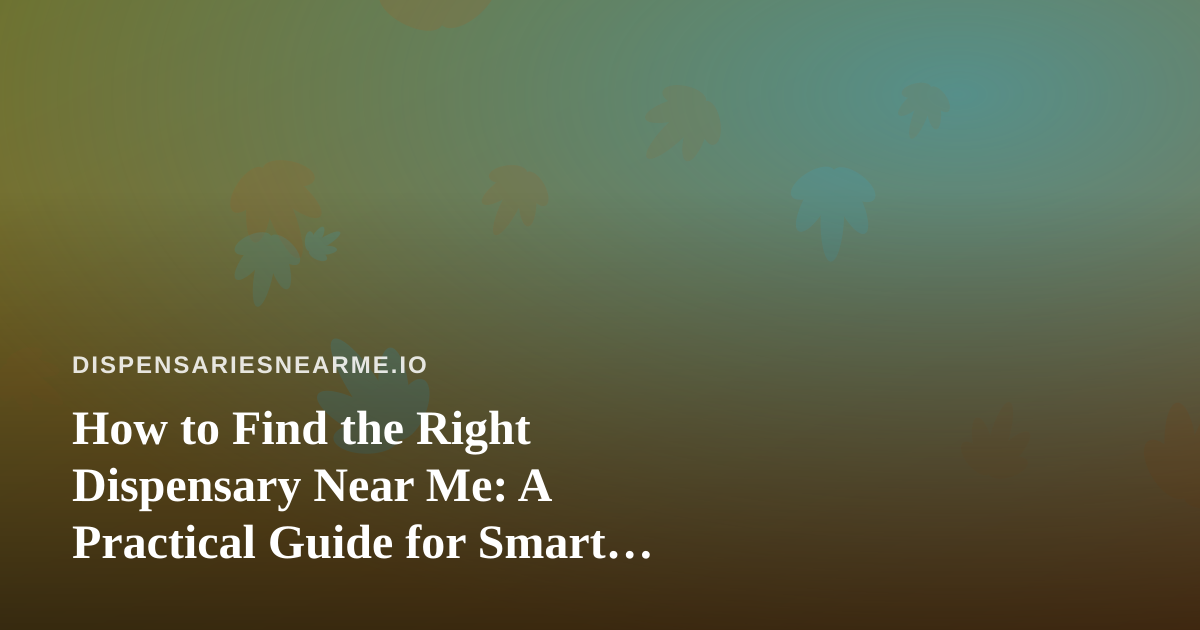 How to Find the Right Dispensary Near Me: A Practical Guide for Smart Shoppers