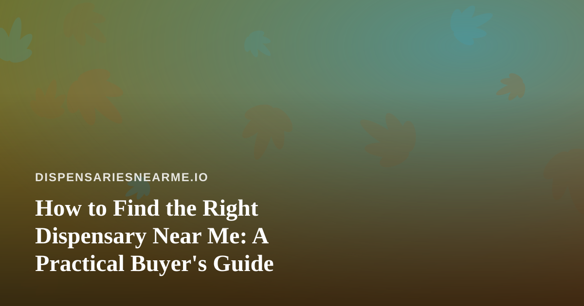 How to Find the Right Dispensary Near Me: A Practical Buyer’s Guide