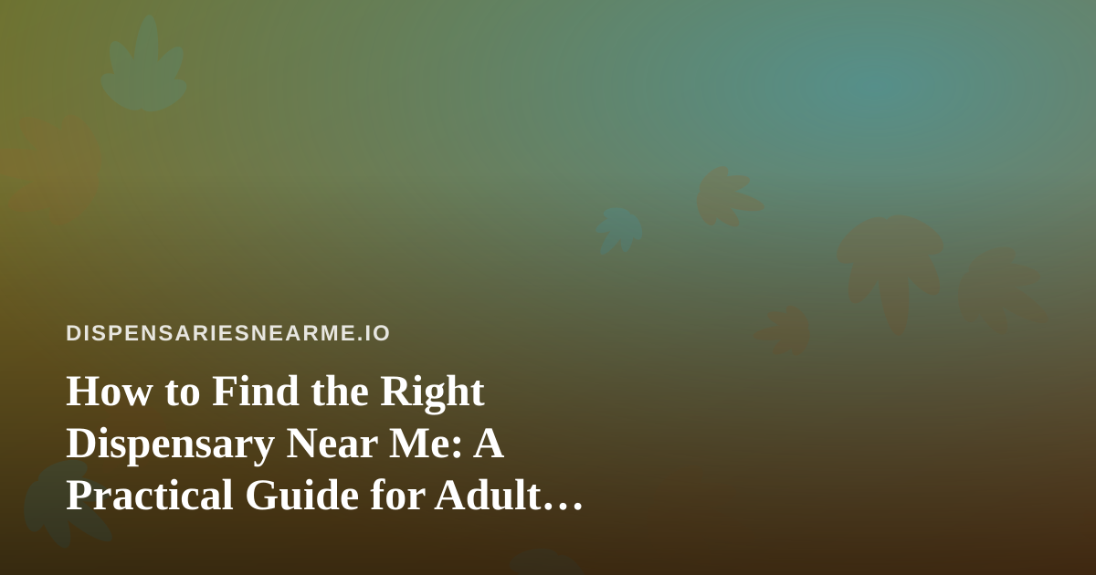 How to Find the Right Dispensary Near Me: A Practical Guide for Adult Shoppers