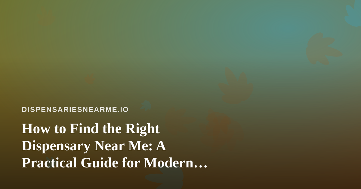 How to Find the Right Dispensary Near Me: A Practical Guide for Modern Cannabis Shoppers