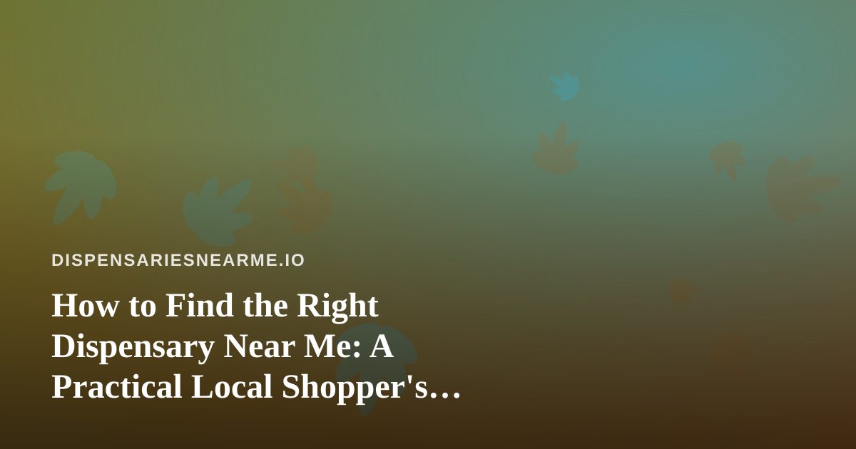 How to Find the Right Dispensary Near Me: A Practical Local Shopper’s Guide