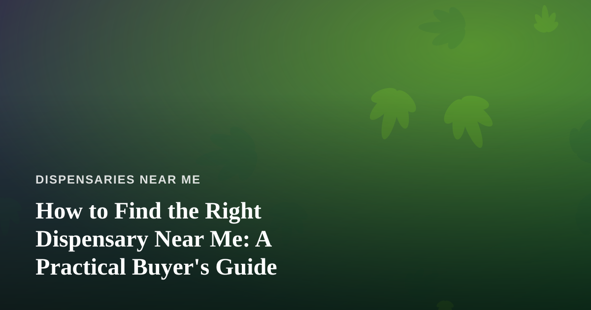 How to Find the Right Dispensary Near Me: A Practical Buyer’s Guide