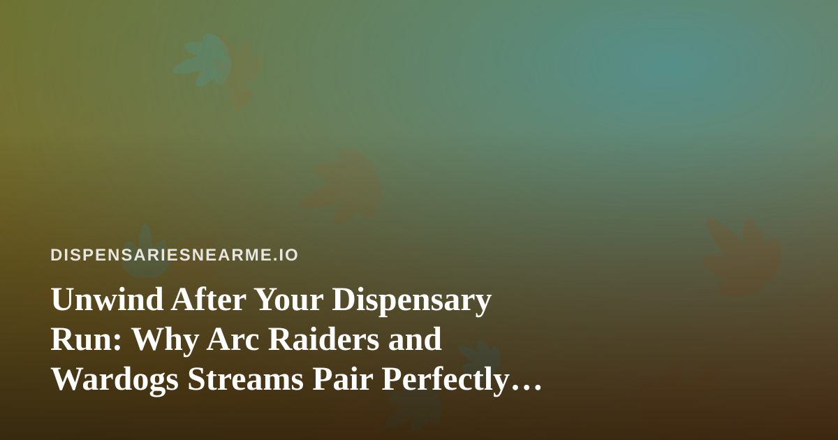 Unwind After Your Dispensary Run: Why Arc Raiders and Wardogs Streams Pair Perfectly With a Chill Evening