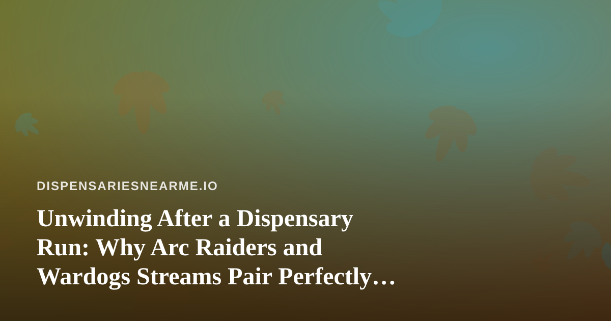 Unwinding After a Dispensary Run: Why Arc Raiders and Wardogs Streams Pair Perfectly With a Chill Evening