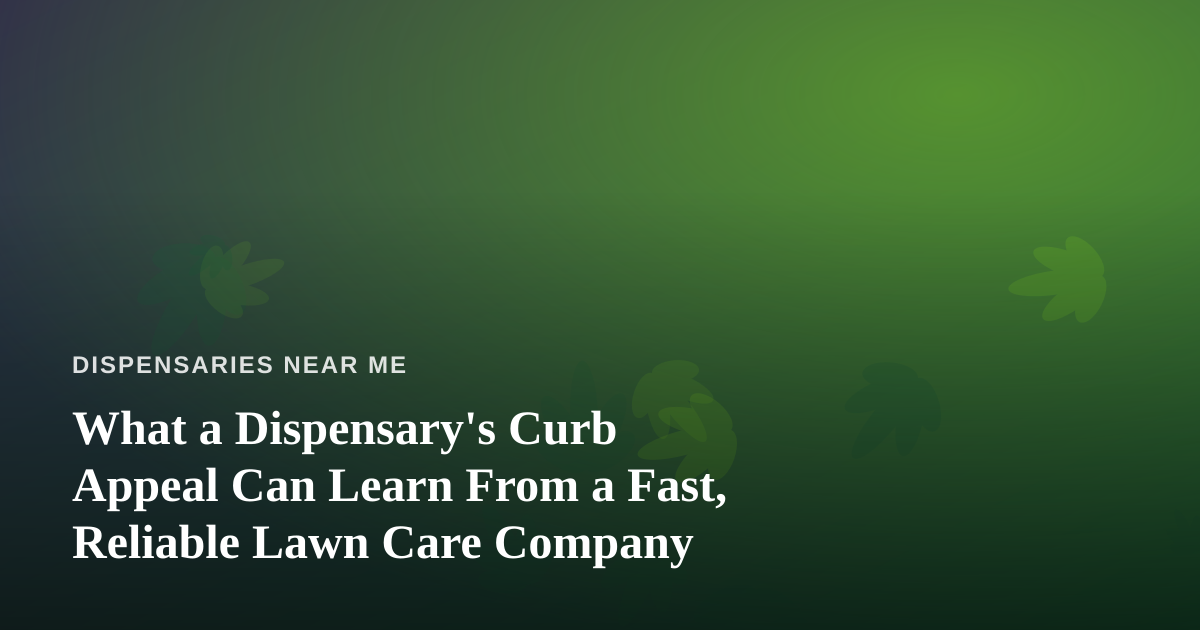 What a Dispensary’s Curb Appeal Can Learn From a Fast, Reliable Lawn Care Company