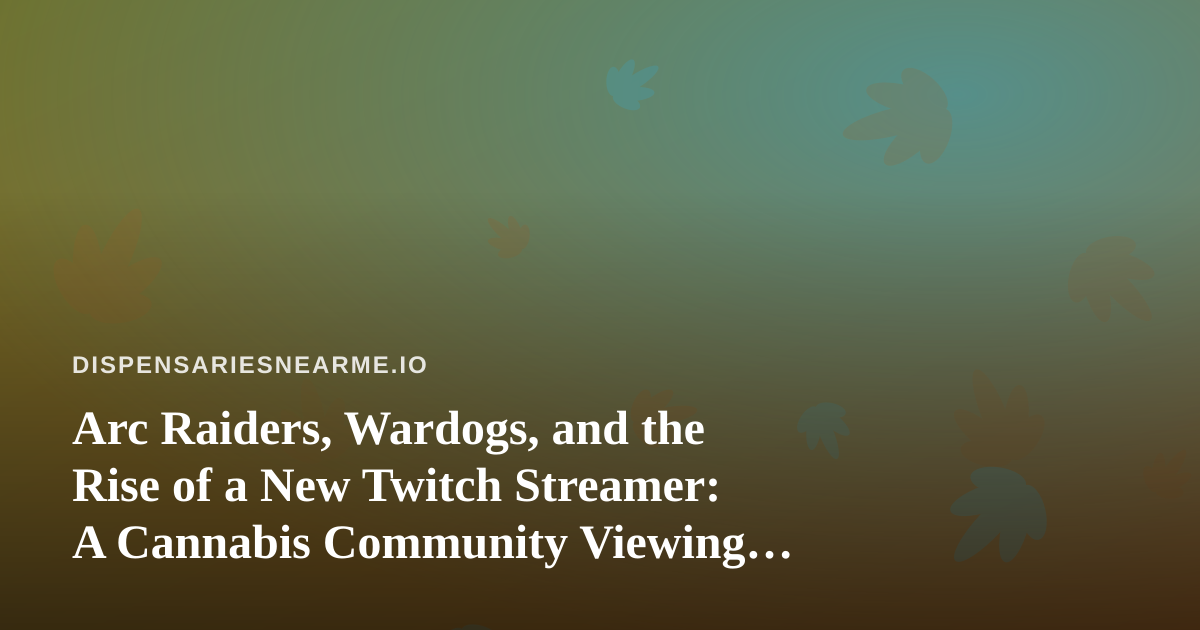 Arc Raiders, Wardogs, and the Rise of a New Twitch Streamer: A Cannabis Community Viewing Guide