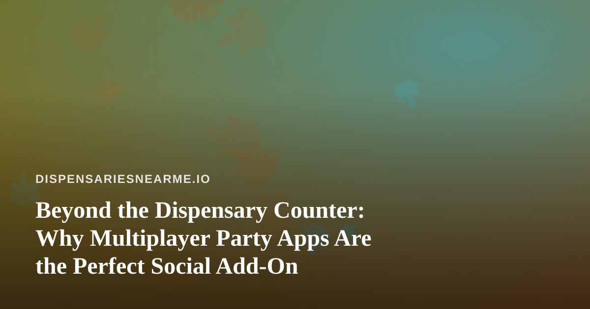 Beyond the Dispensary Counter: Why Multiplayer Party Apps Are the Perfect Social Add-On
