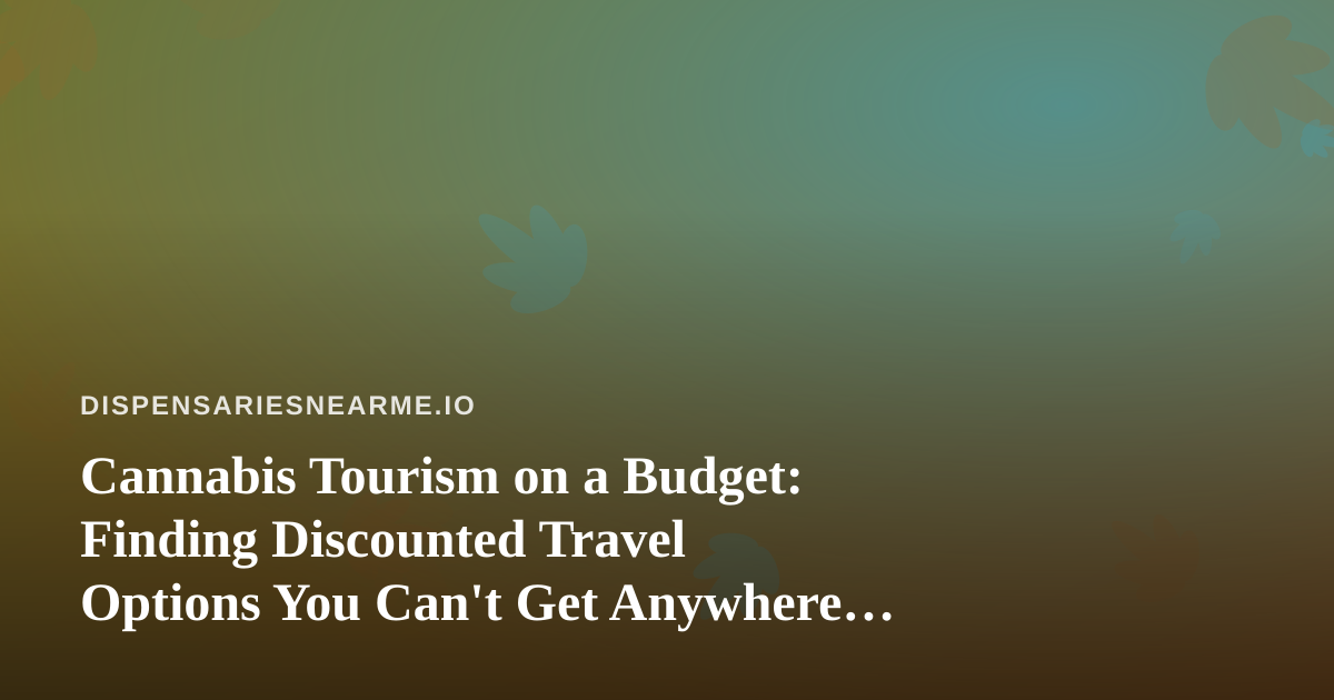 Cannabis Tourism on a Budget: Finding Discounted Travel Options You Can’t Get Anywhere Else