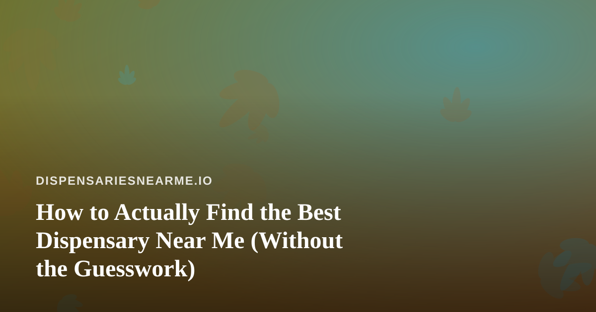 How to Actually Find the Best Dispensary Near Me (Without the Guesswork)