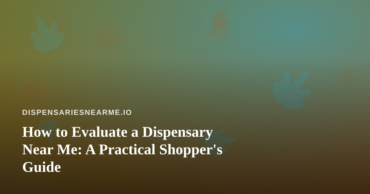 How to Evaluate a Dispensary Near Me: A Practical Shopper’s Guide