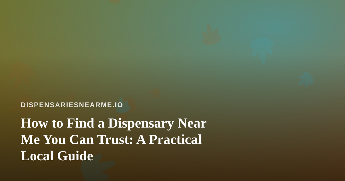 How to Find a Dispensary Near Me You Can Trust: A Practical Local Guide