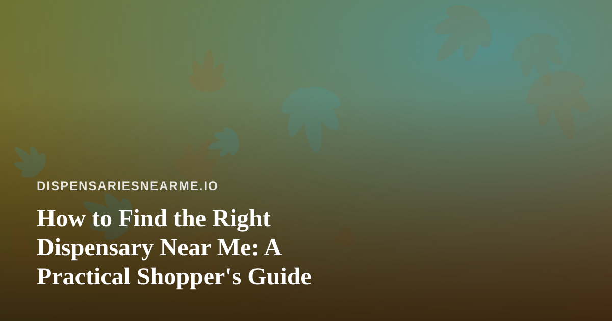How to Find the Right Dispensary Near Me: A Practical Shopper’s Guide