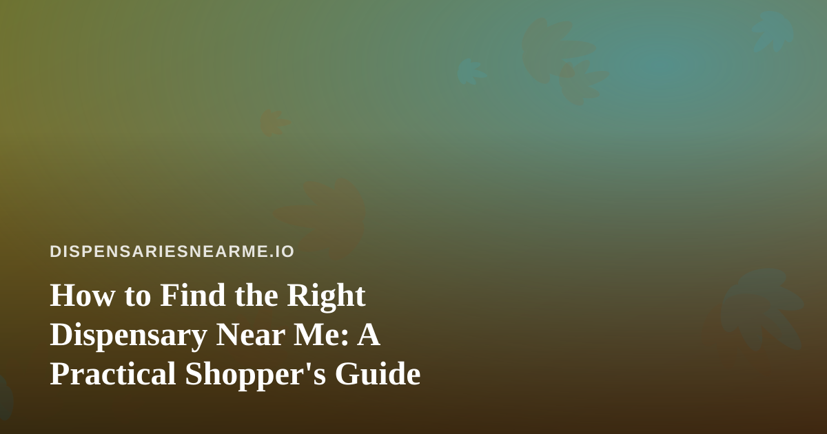 How to Find the Right Dispensary Near Me: A Practical Shopper’s Guide