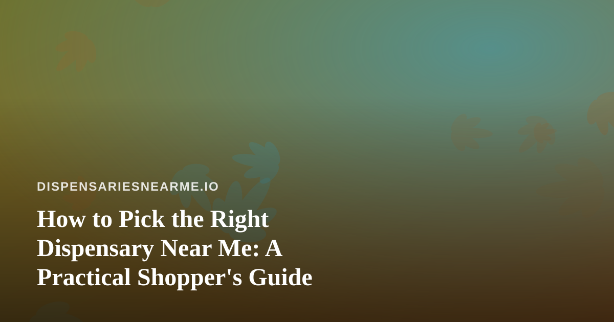 How to Pick the Right Dispensary Near Me: A Practical Shopper’s Guide