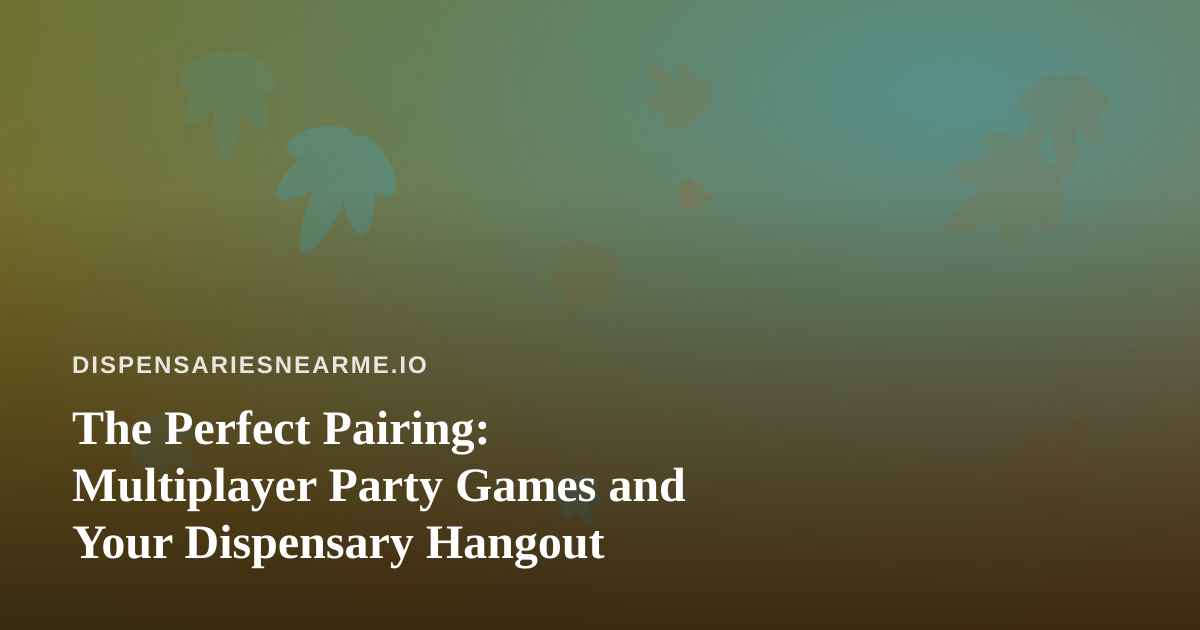The Perfect Pairing: Multiplayer Party Games and Your Dispensary Hangout